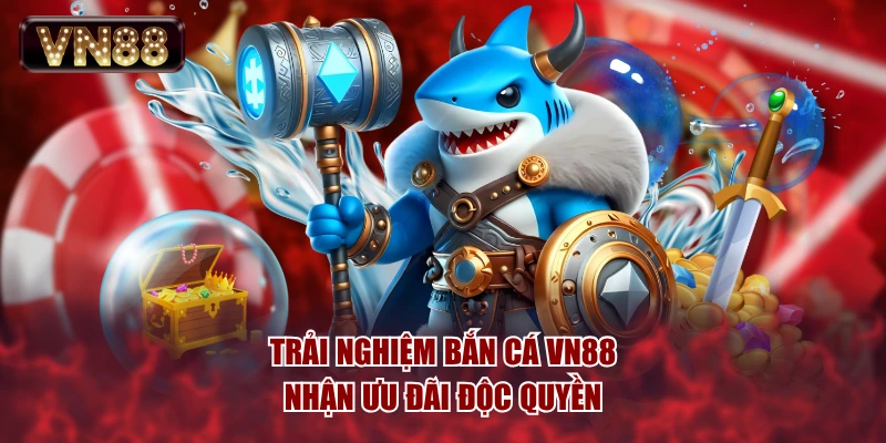 Trải nghiệm bắn cá VN88 nhận ưu đãi độc quyền