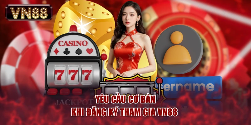 Yêu cầu cơ bản khi đăng ký tham gia VN88