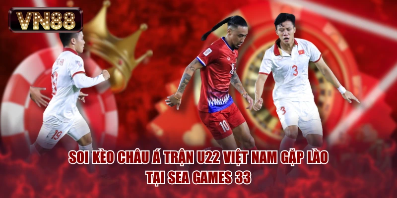 Soi kèo châu Á trận U22 Việt Nam gặp Lào tại SEA Games 33