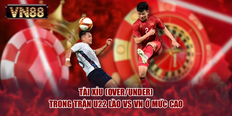Tài Xỉu (Over/Under) trong trận U22 Lào vs VN ở mức cao